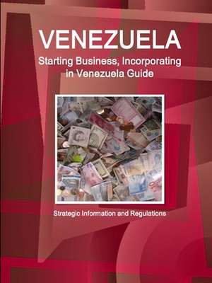 Venezuela Starting Business, Incorporating in Venezuela Guide - Strategic Information and Regulations de Inc. Ibp