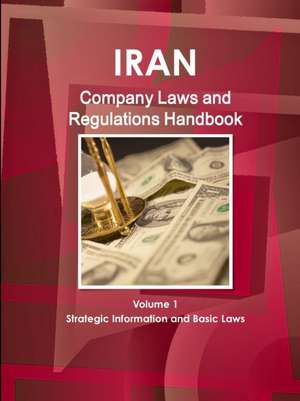 Iran Company Laws and Regulations Handbook Volume 1 Strategic Information and Basic Laws de Inc. Ibp