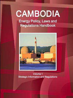 Cambodia Energy Policy, Laws and Regulations Handbook Volume 1 Strategic Information and Regulations de Inc. Ibp