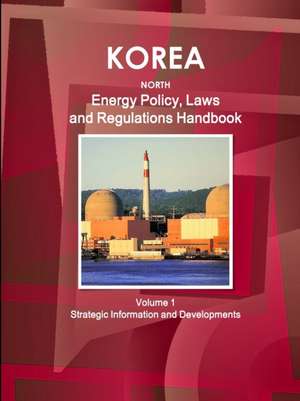 Korea North Energy Policy, Laws and Regulations Handbook Volume 1 Strategic Information and Developments de Inc. Ibp