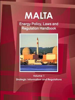 Malta Energy Policy, Laws and Regulation Handbook Volume 1 Strategic Information and Regulations de Inc. Ibp