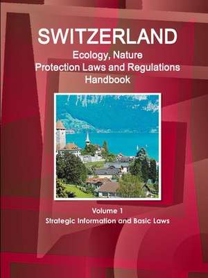 Switzerland Ecology, Nature Protection Laws and Regulations Handbook Volume 1 Strategic Information and Basic Laws de Inc. Ibp