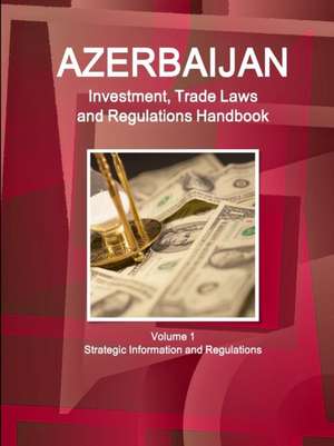 Azerbaijan Investment, Trade Laws and Regulations Handbook Volume 1 Strategic Information and Regulations de Inc Ibp