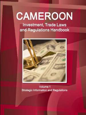 Cameroon Investment, Trade Laws and Regulations Handbook Volume 1 Strategic Information and Regulations de Inc Ibp