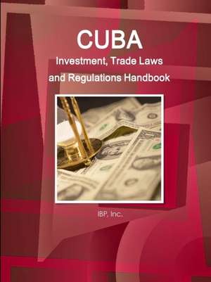 Cuba Investment, Trade Laws and Regulations Handbook Volume 1 Strategic Information and Basic Laws de Inc Ibp