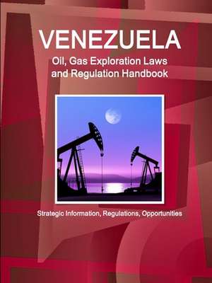 Venezuela Oil, Gas Exploration Laws and Regulation Handbook - Strategic Information, Regulations, Opportunities de Inc. Ibp