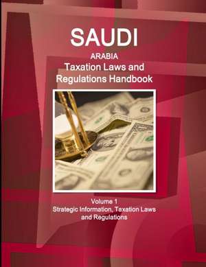 Saudi Arabia Taxation Laws and Regulations Handbook Volume 1 Strategic Information, Taxation Laws and Regulations de Ibp Usa