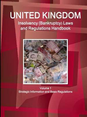 UK Insolvency (Bankruptcy) Laws and Regulations Handbook Volume 1 Strategic Information and Basic Regulations de Ibpus. Com