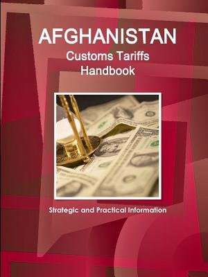 Afghanistan Customs Tariffs Handbook - Strategic and Practical Information de Inc Ibp