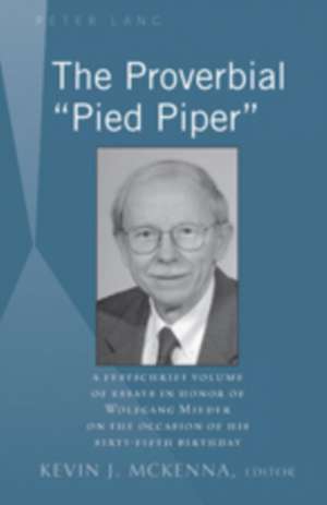 The Proverbial -Pied Piper-: A Festschrift Volume of Essays in Honor of Wolfgang Mieder on the Occasion of His Sixty-Fifth Birthday de Kevin J. McKenna