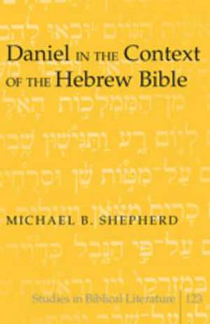 Daniel in the Context of the Hebrew Bible de Michael B. Shepherd