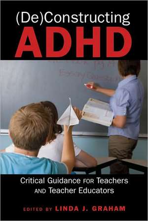 (De)Constructing ADHD: Critical Guidance for Teachers and Teacher Educators de Linda Graham