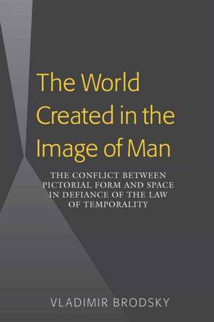 The World Created in the Image of Man: The Conflict Between Pictorial Form and Space in Defiance of the Law of Temporality de Vladimir Brodsky