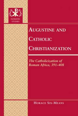 Augustine and Catholic Christianization: The Catholicization of Roman Africa, 391-408 de Horace E. Six-Means