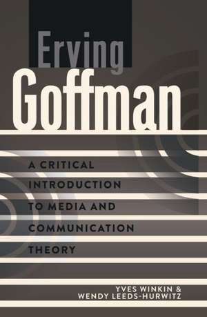 Erving Goffman: A Critical Introduction to Media and Communication Theory de Yves Winkin