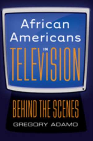 African Americans in Television: Behind the Scenes de GREGORY ADAMO