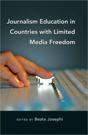 Journalism Education in Countries with Limited Media Freedom de Beate Josephi