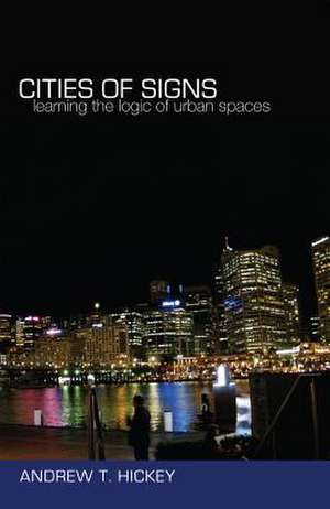 Cities of Signs: Learning the Logic of Urban Spaces de Andrew T. Hickey