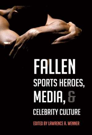 Fallen Sports Heroes, Media and Celebrity Culture de Lawrence A. Wenner