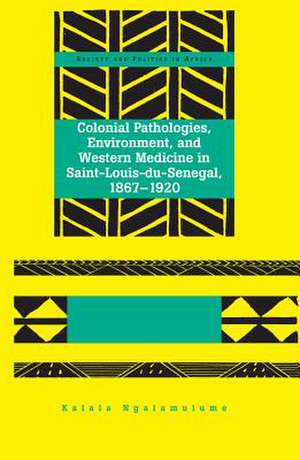 Colonial Pathologies, Environment, and Western Medicine in Saint-Louis-Du-Senegal, 1867-1920: Is News Engagement a Thing of the Past? de Kalala Ngalamulume