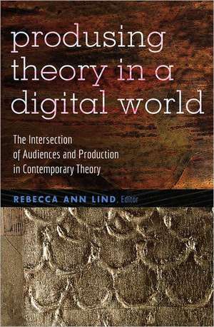 Produsing Theory in a Digital World de Rebecca Ann Lind