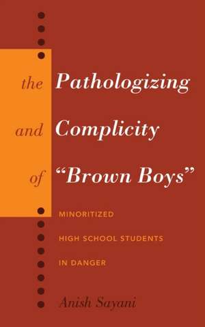 The Pathologizing and Complicity of Brown Boys: Minoritized High School Students in Danger de Anish Sayani