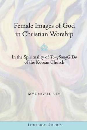 Female Images of God in Christian Worship de MyungSil Kim