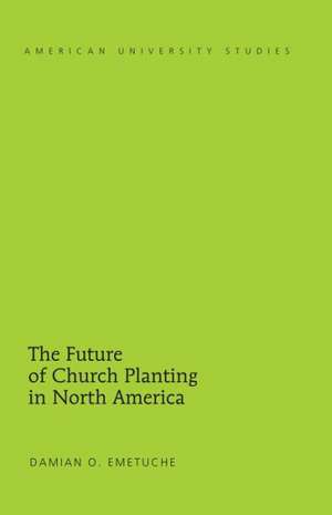 The Future of Church Planting in North America de Damian O. Emetuche