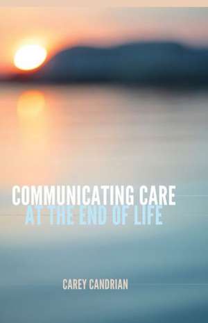 Communicating Care at the End of Life de Carey Candrian