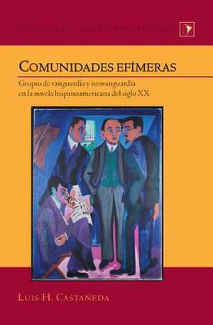 Comunidades Efimeras: Grupos de Vanguardia y Neovanguardia En La Novela Hispanoamericana del Siglo XX de Luis H. Castañeda