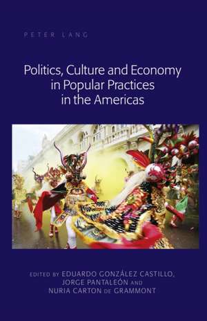 Politics, Culture and Economy in Popular Practices in the Americas de Eduardo González Castillo