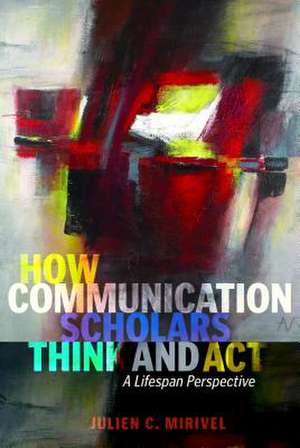 How Communication Scholars Think and ACT de Julien C. Mirivel