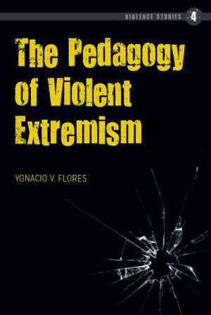 The Pedagogy of Violent Extremism de Ygnacio Flores