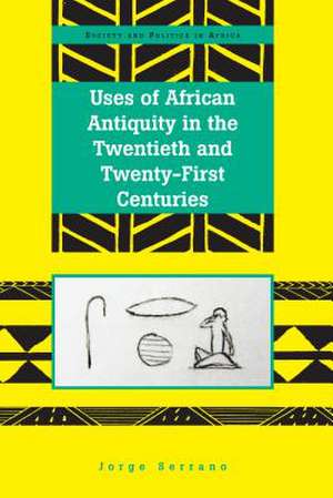 Uses of African Antiquity in the Twentieth and Twenty-First Centuries de Jorge Serrano