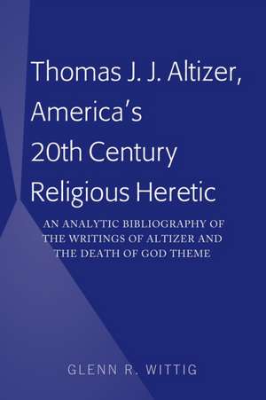 Thomas J. J. Altizer, America's 20th Century Religious Heretic de Glenn Wittig