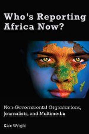 Who's Reporting Africa Now? de Kate Wright