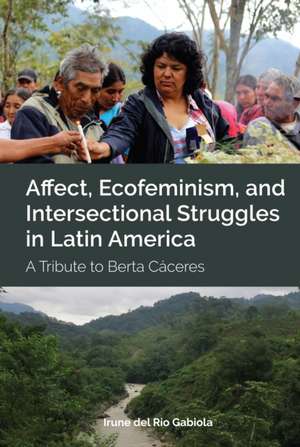 Affect, Ecofeminism, and Intersectional Struggles in Latin America de Irune Gabiola