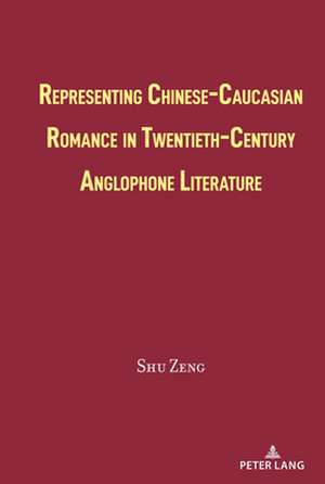 Representing Chinese-Caucasian Romance in Twentieth-Century Anglophone Literature de Shu Zeng