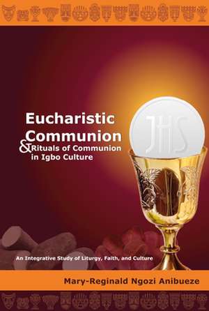 Eucharistic Communion and Rituals of Communion in Igbo Culture de Mary-Reginald Ngozi Anibueze