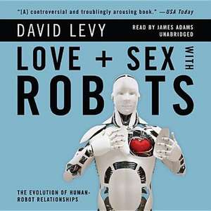 Love and Sex with Robots: The Evolution of Human-Robot Relationships de David Levy