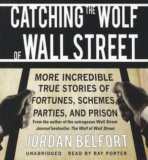 Catching the Wolf of Wall Street: More Incredible True Stories of Fortunes, Schemes, Parties, and Prison de Jordan Belfort