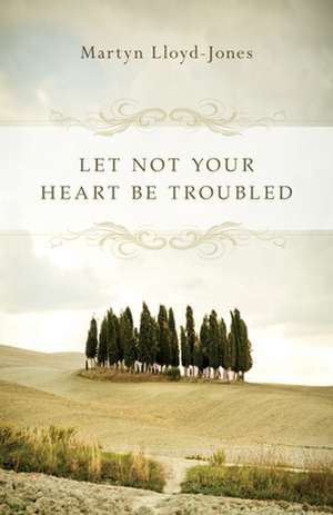 Let Not Your Heart Be Troubled de Martyn Lloyd–jones