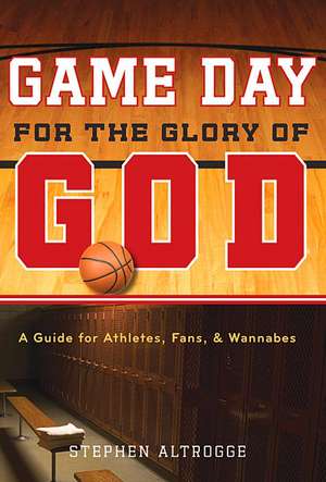 Game Day for the Glory of God: A Guide for Athletes, Fans, & Wannabes de Stephen Altrogge