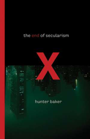 The End of Secularism de Hunter Baker