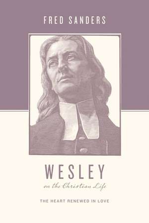 Wesley on the Christian Life – The Heart Renewed in Love de Fred Sanders