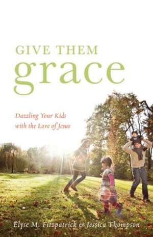 Give Them Grace – Dazzling Your Kids with the Love of Jesus de Elyse M. Fitzpatrick