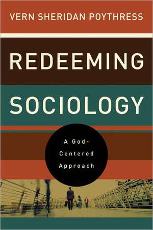 Redeeming Sociology – A God–Centered Approach de Vern S. Poythress