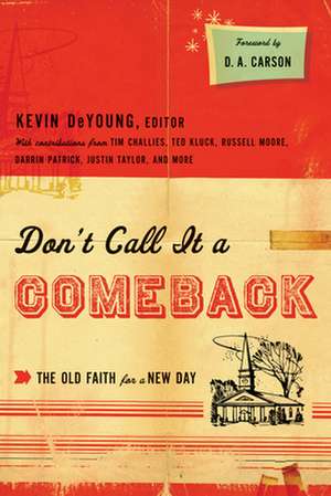 Don`t Call It a Comeback – The Old Faith for a New Day de Kevin Deyoung