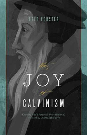 The Joy of Calvinism – Knowing God`s Personal, Unconditional, Irresistible, Unbreakable Love de Greg Forster