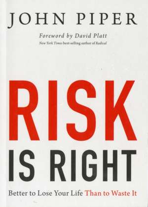 Risk Is Right – Better to Lose Your Life Than to Waste It de John Piper